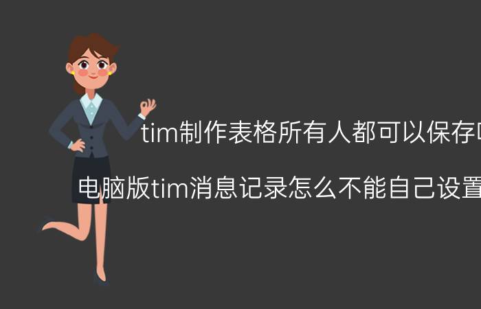 tim制作表格所有人都可以保存吗 电脑版tim消息记录怎么不能自己设置文件夹？